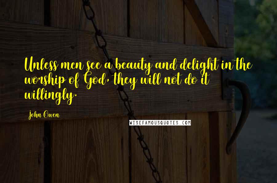 John Owen quotes: Unless men see a beauty and delight in the worship of God, they will not do it willingly.