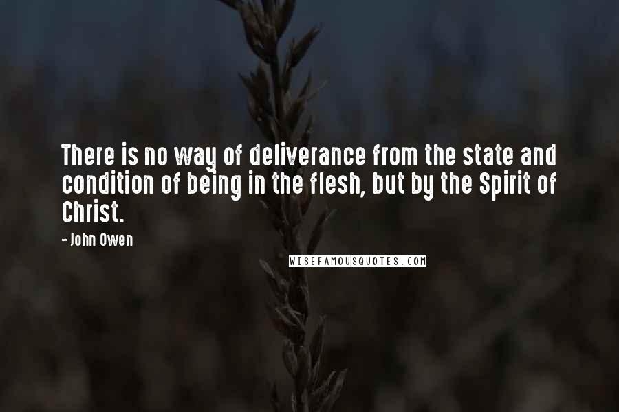 John Owen quotes: There is no way of deliverance from the state and condition of being in the flesh, but by the Spirit of Christ.