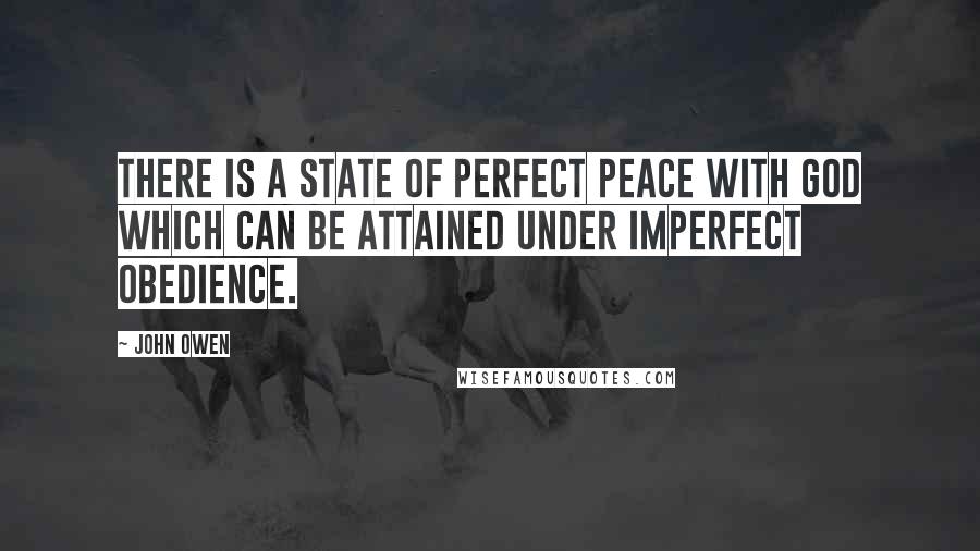 John Owen quotes: There is a state of perfect peace with God which can be attained under imperfect obedience.