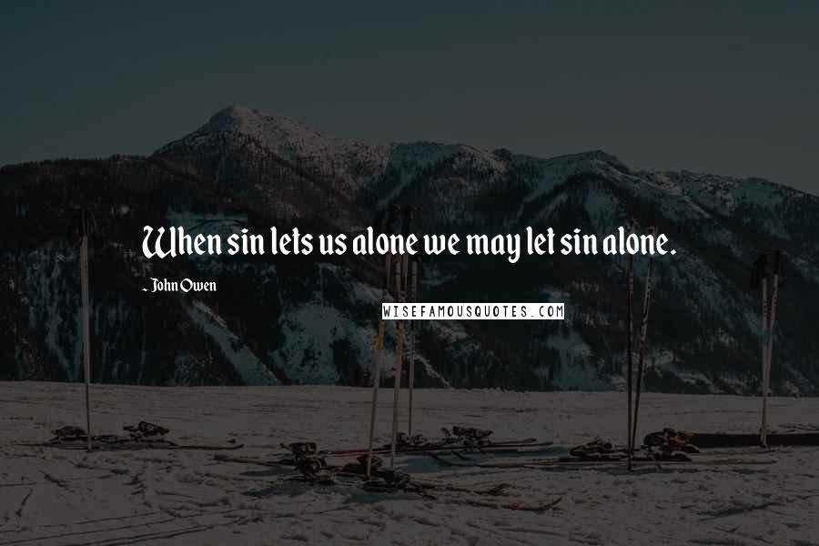 John Owen quotes: When sin lets us alone we may let sin alone.