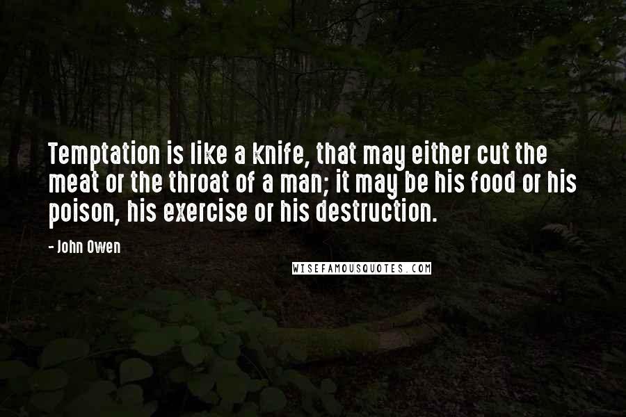 John Owen quotes: Temptation is like a knife, that may either cut the meat or the throat of a man; it may be his food or his poison, his exercise or his destruction.