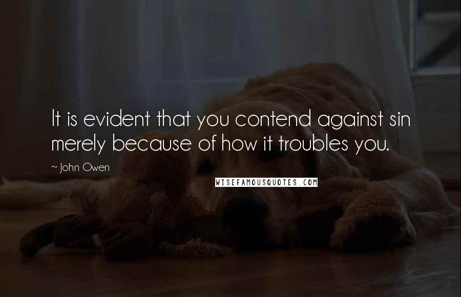 John Owen quotes: It is evident that you contend against sin merely because of how it troubles you.