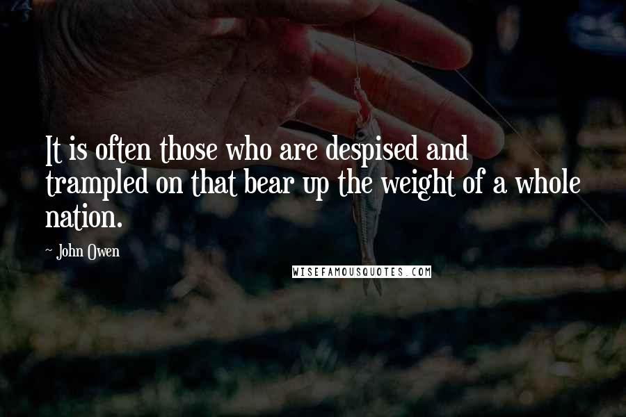 John Owen quotes: It is often those who are despised and trampled on that bear up the weight of a whole nation.