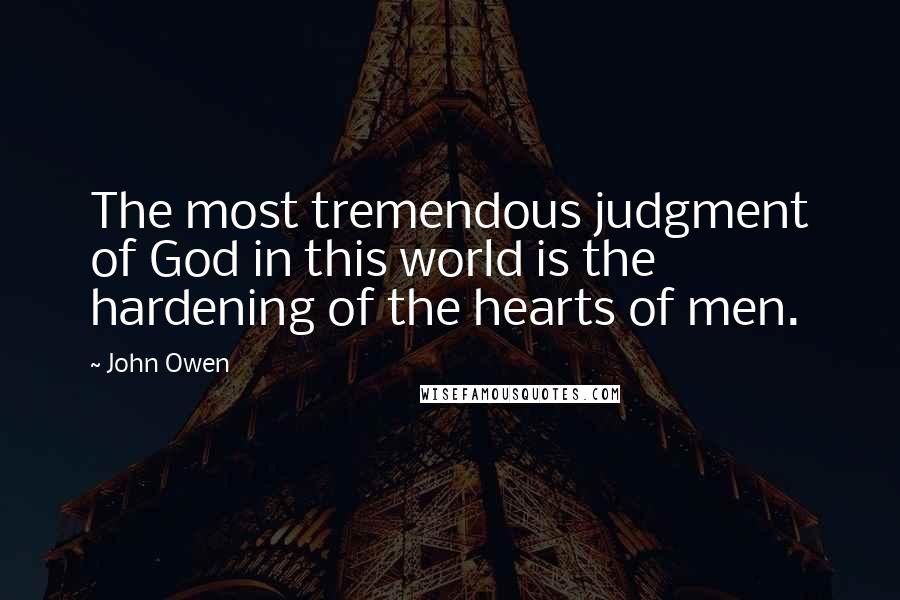 John Owen quotes: The most tremendous judgment of God in this world is the hardening of the hearts of men.