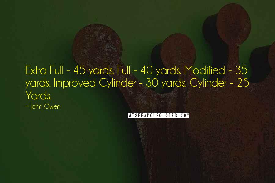 John Owen quotes: Extra Full - 45 yards. Full - 40 yards. Modified - 35 yards. Improved Cylinder - 30 yards. Cylinder - 25 Yards.