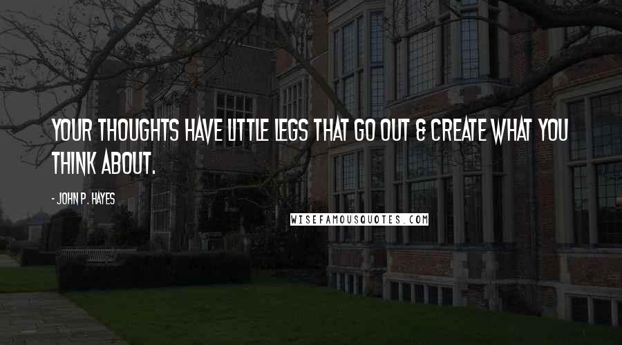 John P. Hayes quotes: Your thoughts have little legs that go out & create what you think about.