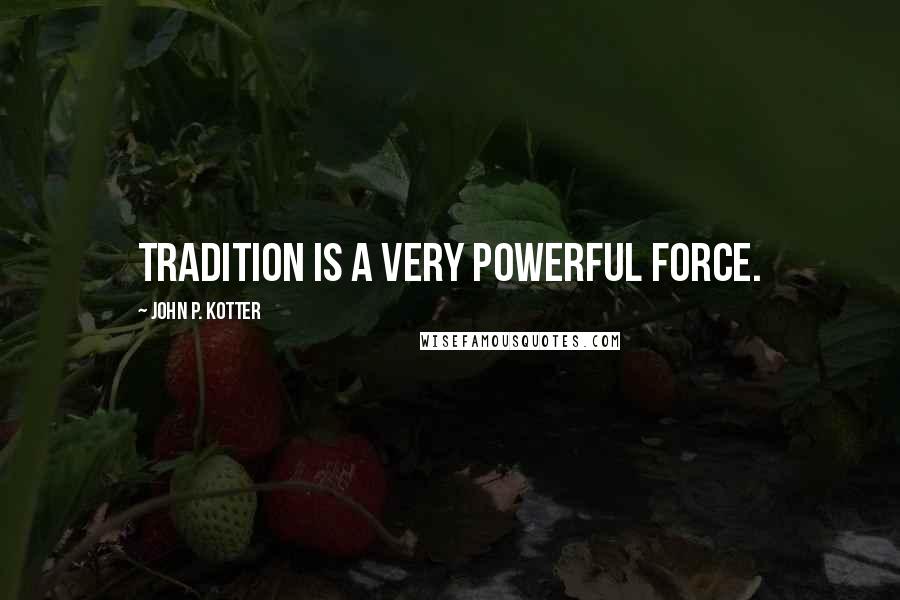 John P. Kotter quotes: Tradition is a very powerful force.