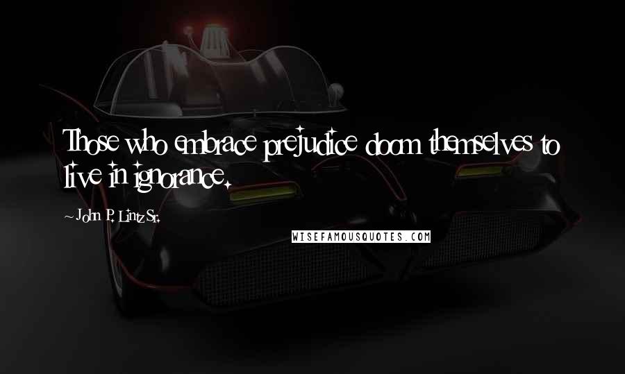 John P. Lintz Sr. quotes: Those who embrace prejudice doom themselves to live in ignorance.