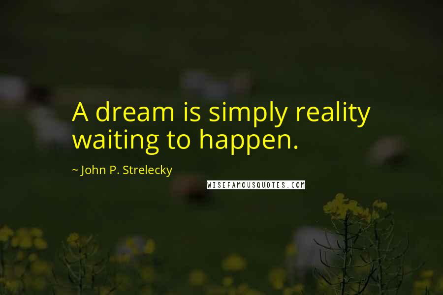 John P. Strelecky quotes: A dream is simply reality waiting to happen.