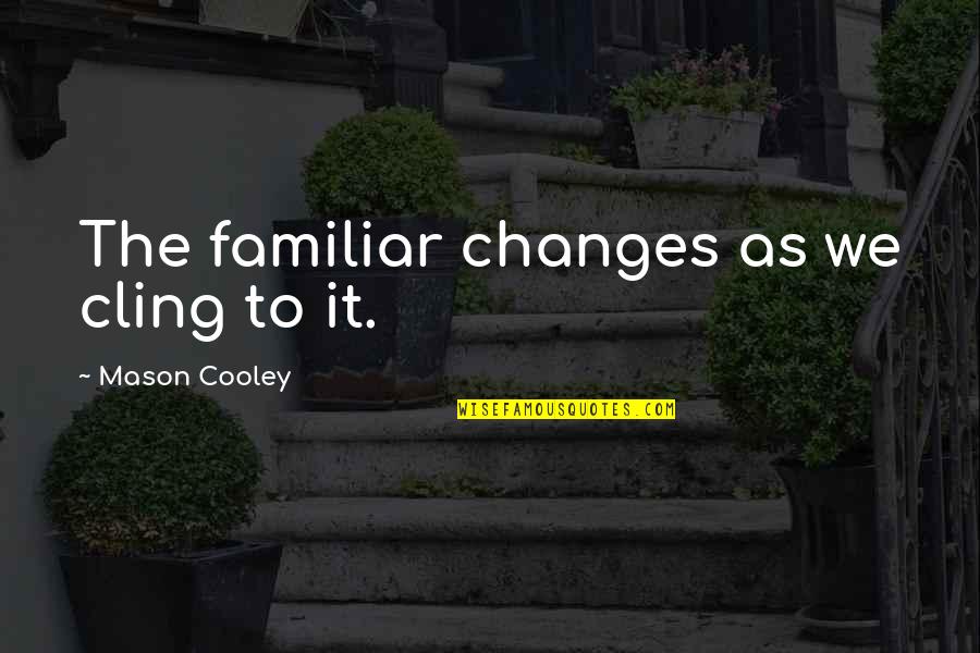 John Palfrey Quotes By Mason Cooley: The familiar changes as we cling to it.
