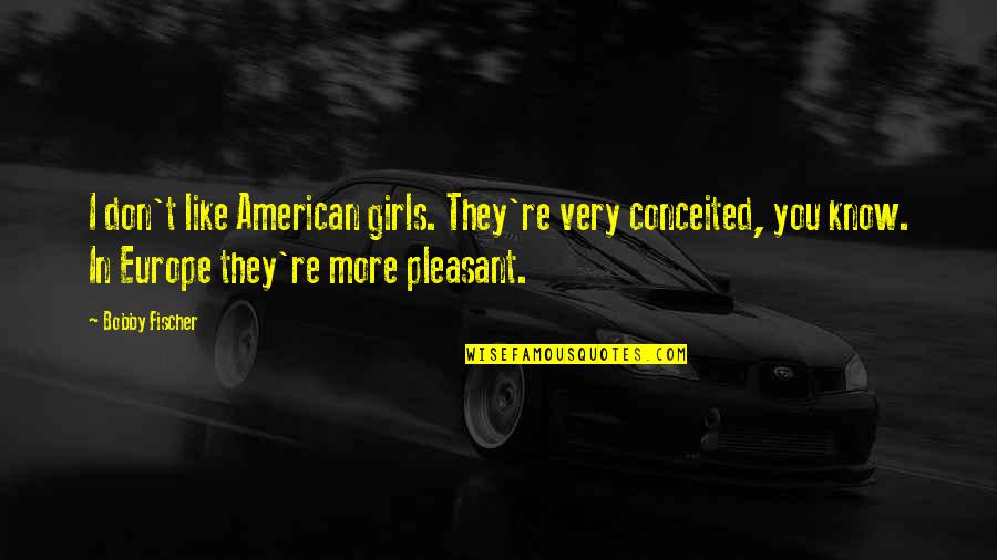 John Parker Jr Quotes By Bobby Fischer: I don't like American girls. They're very conceited, John Parker Jr Quotes By Bobby Fischer: I don't like American girls. They're very conceited,