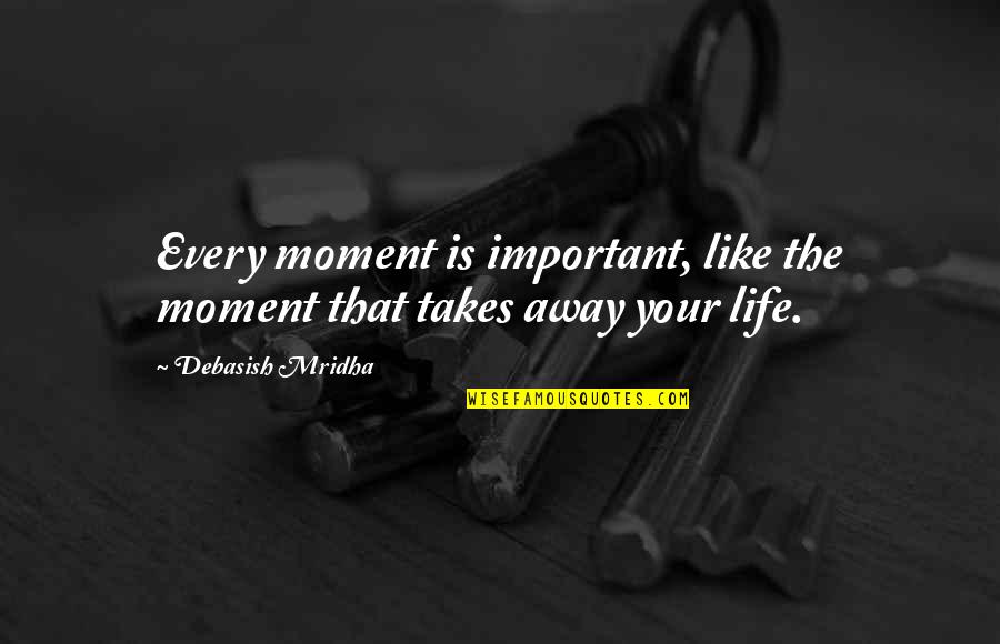 John Parker Jr Quotes By Debasish Mridha: Every moment is important, like the moment that John Parker Jr Quotes By Debasish Mridha: Every moment is important, like the moment that
