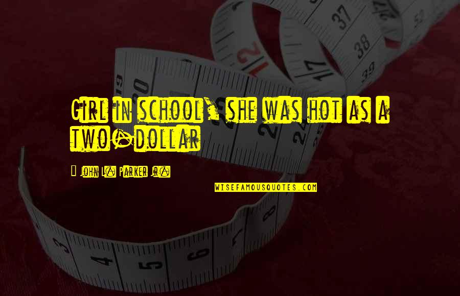 John Parker Jr Quotes By John L. Parker Jr.: Girl in school, she was hot as a John Parker Jr Quotes By John L. Parker Jr.: Girl in school, she was hot as a