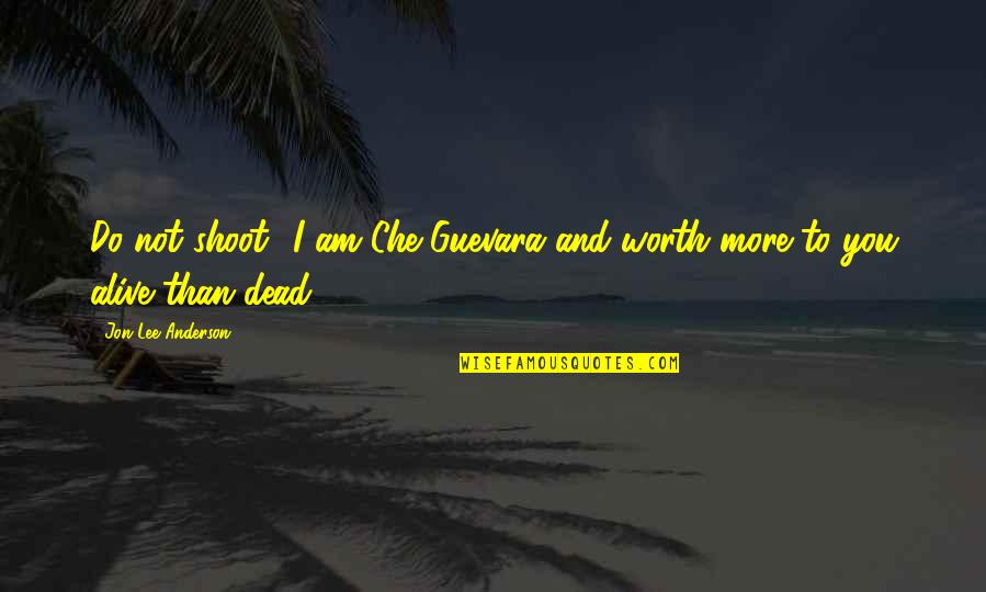 John Parker Jr Quotes By Jon Lee Anderson: Do not shoot! I am Che Guevara and John Parker Jr Quotes By Jon Lee Anderson: Do not shoot! I am Che Guevara and