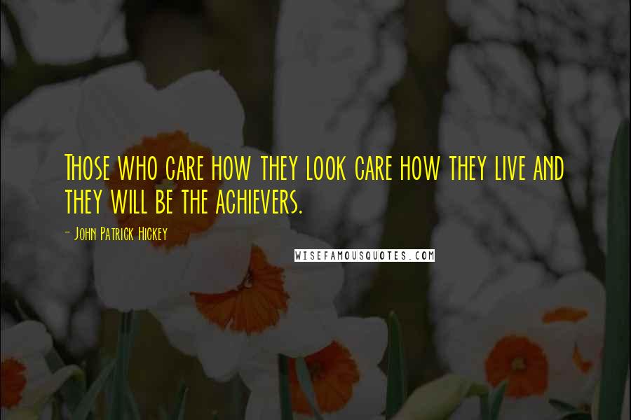 John Patrick Hickey quotes: Those who care how they look care how they live and they will be the achievers.