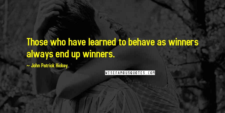 John Patrick Hickey quotes: Those who have learned to behave as winners always end up winners.