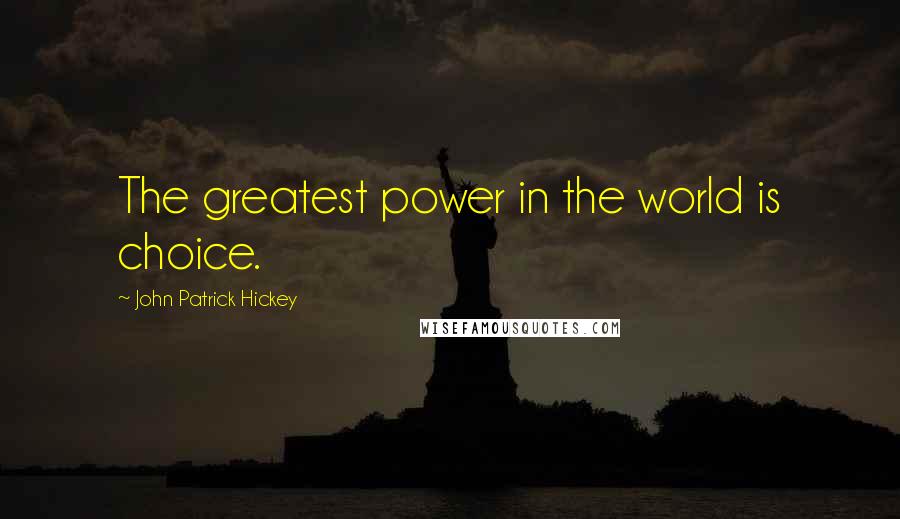 John Patrick Hickey quotes: The greatest power in the world is choice.