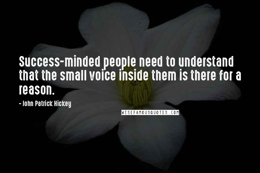 John Patrick Hickey quotes: Success-minded people need to understand that the small voice inside them is there for a reason.