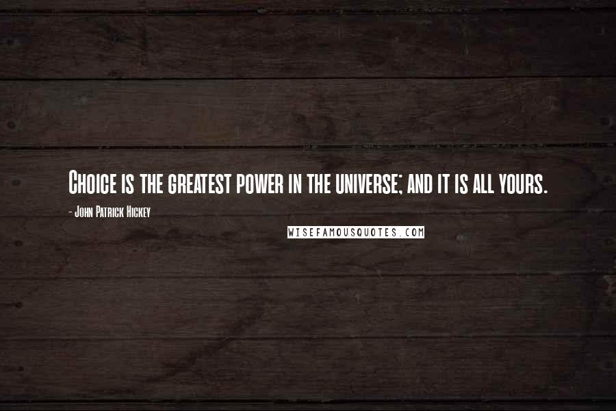 John Patrick Hickey quotes: Choice is the greatest power in the universe; and it is all yours.
