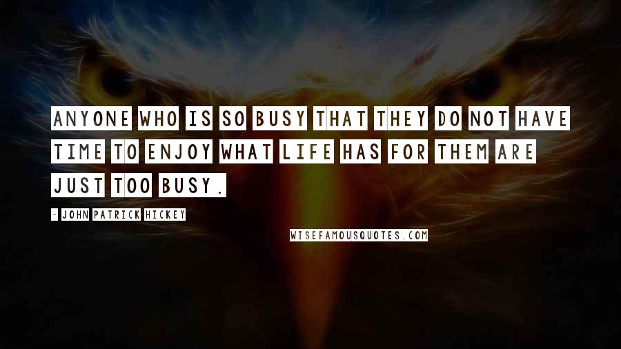 John Patrick Hickey quotes: Anyone who is so busy that they do not have time to enjoy what life has for them are just too busy.