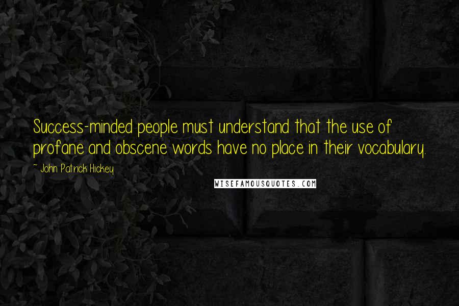 John Patrick Hickey quotes: Success-minded people must understand that the use of profane and obscene words have no place in their vocabulary.