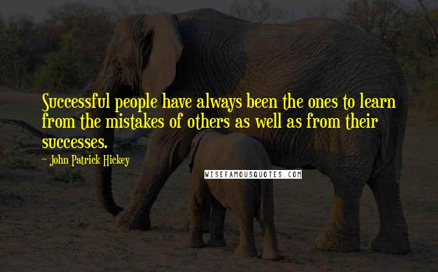 John Patrick Hickey quotes: Successful people have always been the ones to learn from the mistakes of others as well as from their successes.