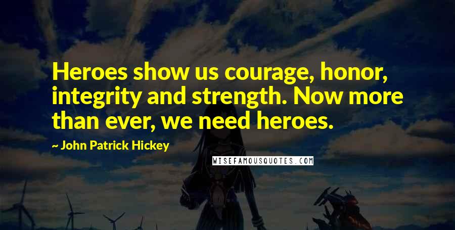 John Patrick Hickey quotes: Heroes show us courage, honor, integrity and strength. Now more than ever, we need heroes.