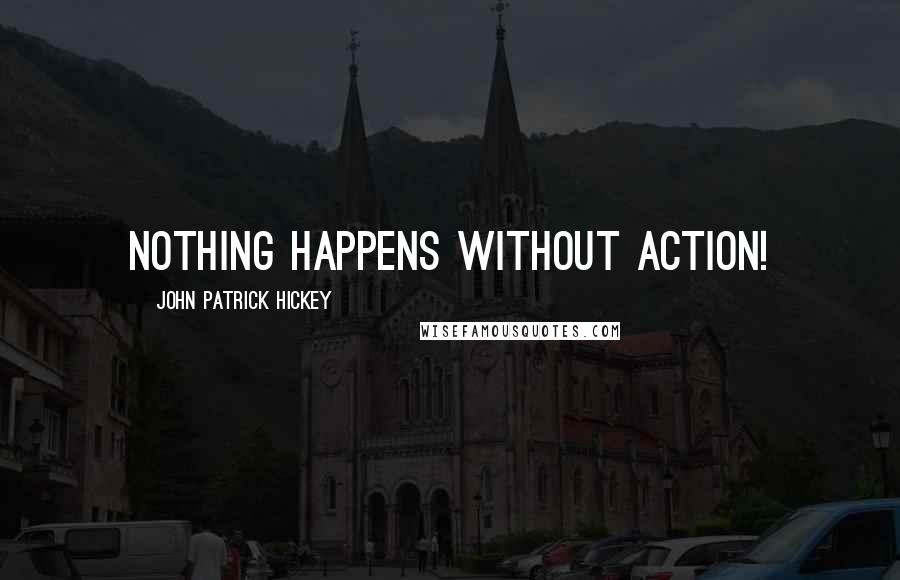 John Patrick Hickey quotes: Nothing happens without action!