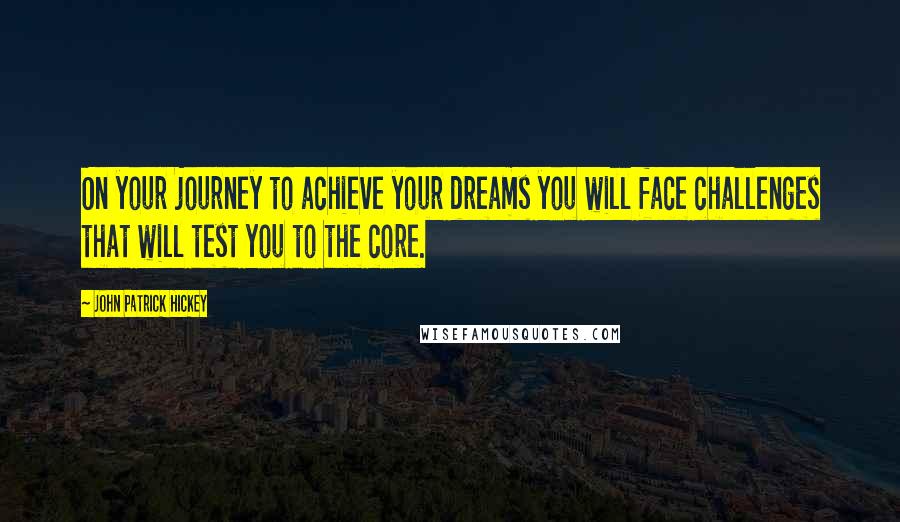 John Patrick Hickey quotes: On your journey to achieve your dreams you will face challenges that will test you to the core.