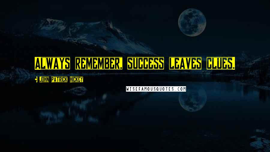 John Patrick Hickey quotes: Always remember, success leaves clues.