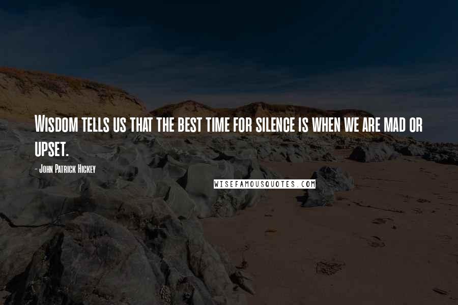 John Patrick Hickey quotes: Wisdom tells us that the best time for silence is when we are mad or upset.