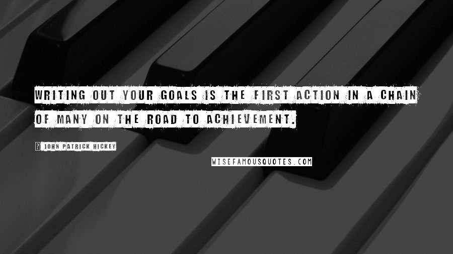 John Patrick Hickey quotes: Writing out your goals is the first action in a chain of many on the road to achievement.