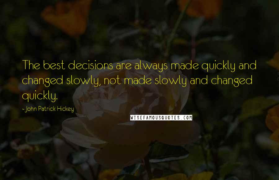 John Patrick Hickey quotes: The best decisions are always made quickly and changed slowly, not made slowly and changed quickly.