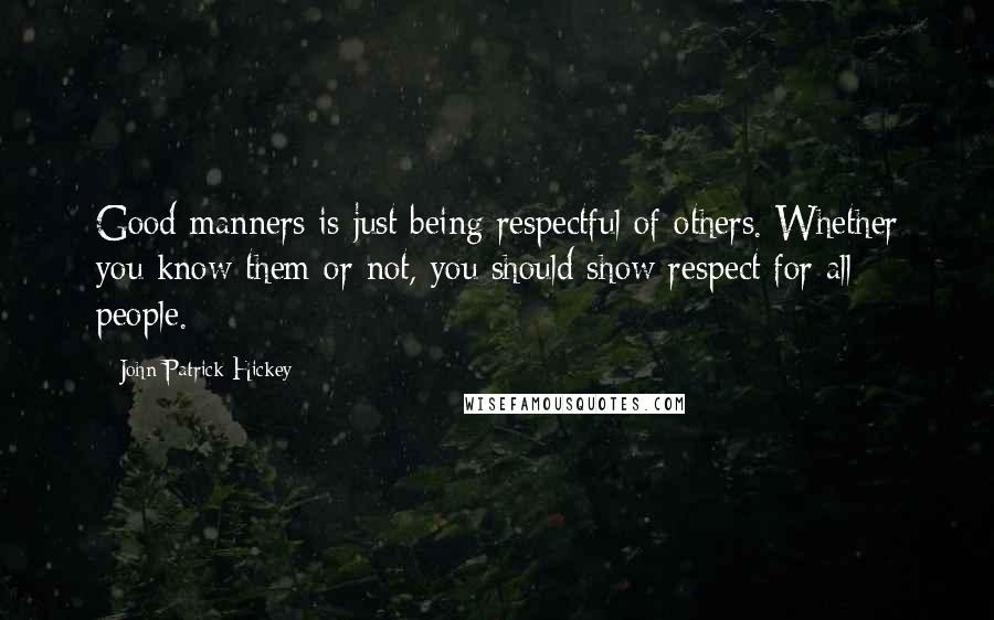 John Patrick Hickey quotes: Good manners is just being respectful of others. Whether you know them or not, you should show respect for all people.