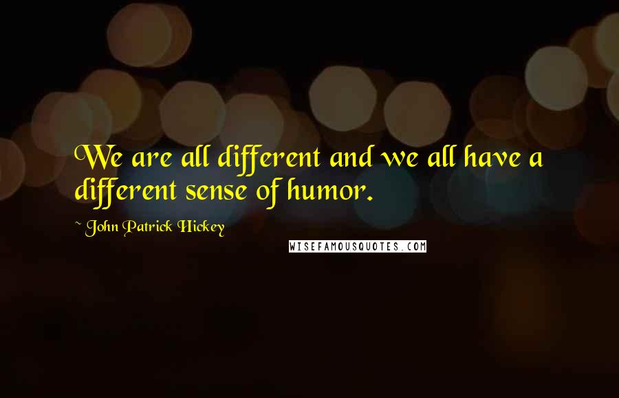 John Patrick Hickey quotes: We are all different and we all have a different sense of humor.