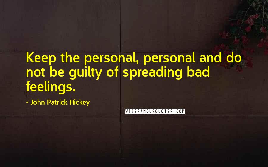 John Patrick Hickey quotes: Keep the personal, personal and do not be guilty of spreading bad feelings.