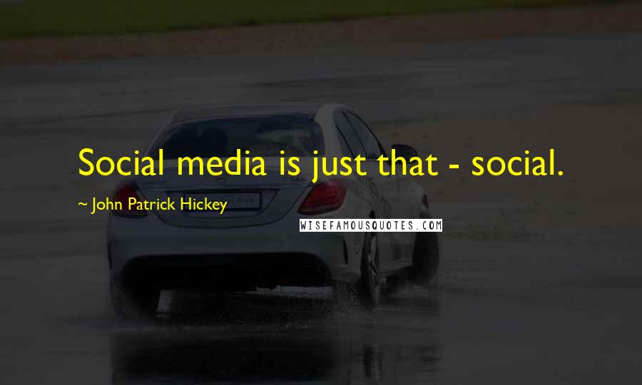 John Patrick Hickey quotes: Social media is just that - social.