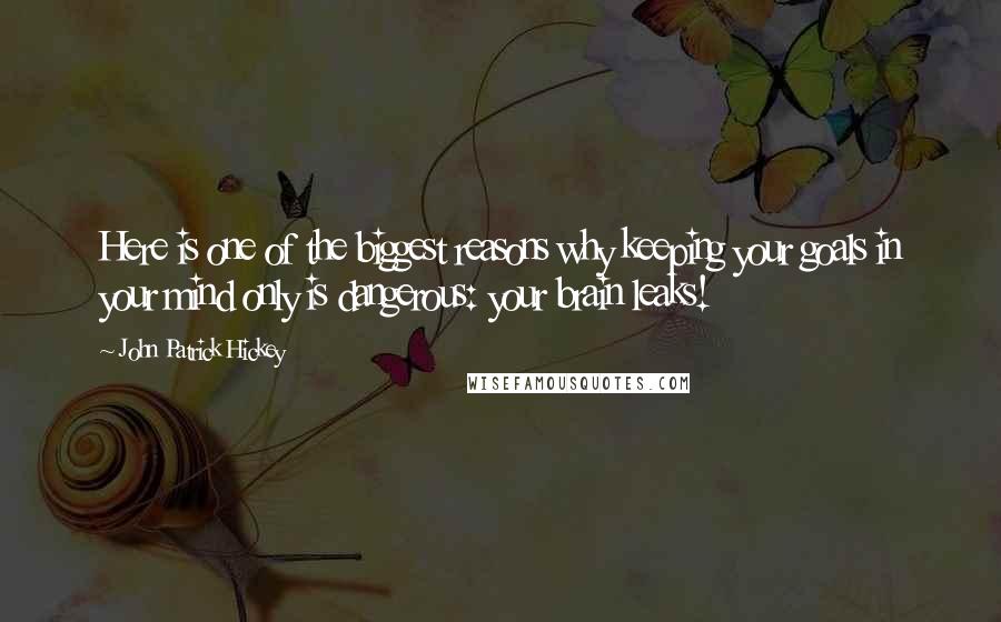 John Patrick Hickey quotes: Here is one of the biggest reasons why keeping your goals in your mind only is dangerous: your brain leaks!