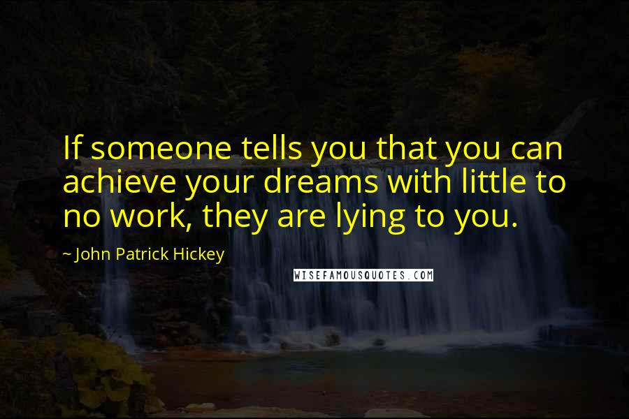 John Patrick Hickey quotes: If someone tells you that you can achieve your dreams with little to no work, they are lying to you.