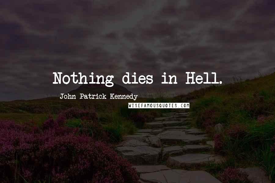 John Patrick Kennedy quotes: Nothing dies in Hell.