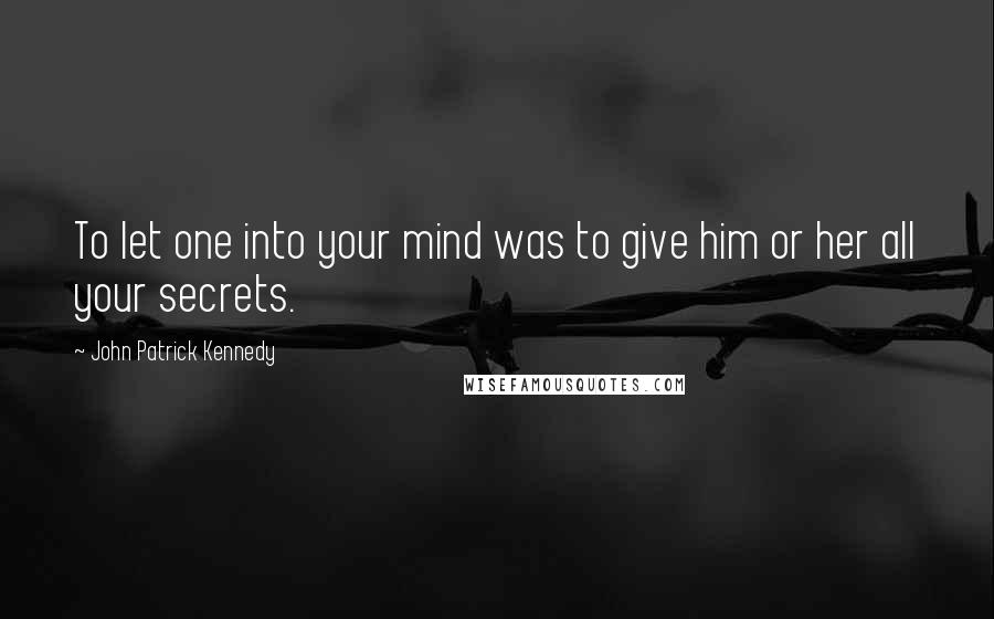 John Patrick Kennedy quotes: To let one into your mind was to give him or her all your secrets.