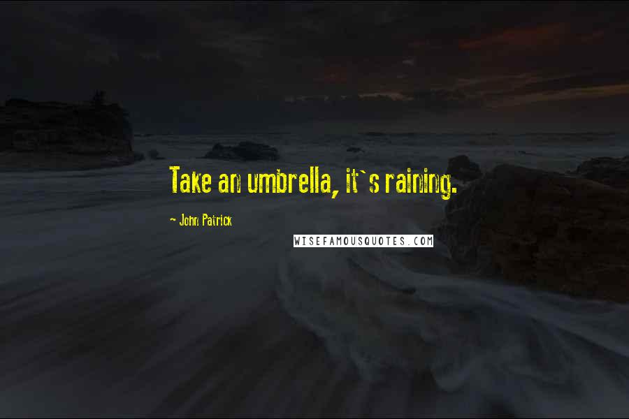 John Patrick quotes: Take an umbrella, it's raining.