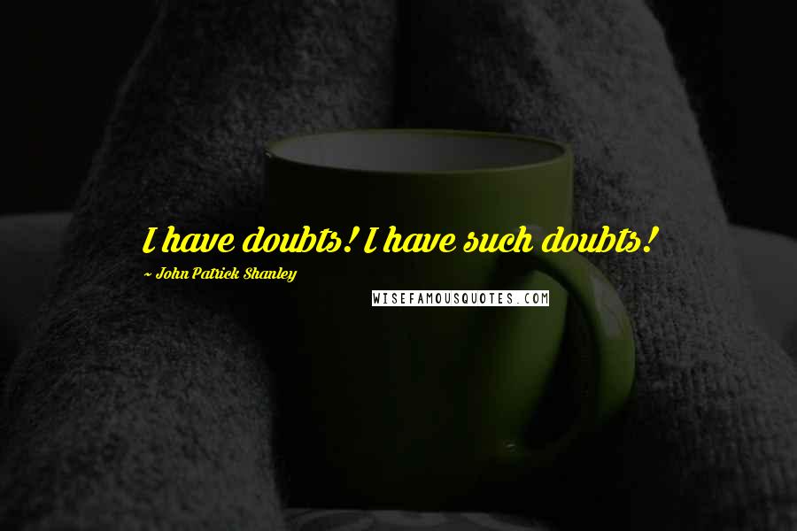 John Patrick Shanley quotes: I have doubts! I have such doubts!