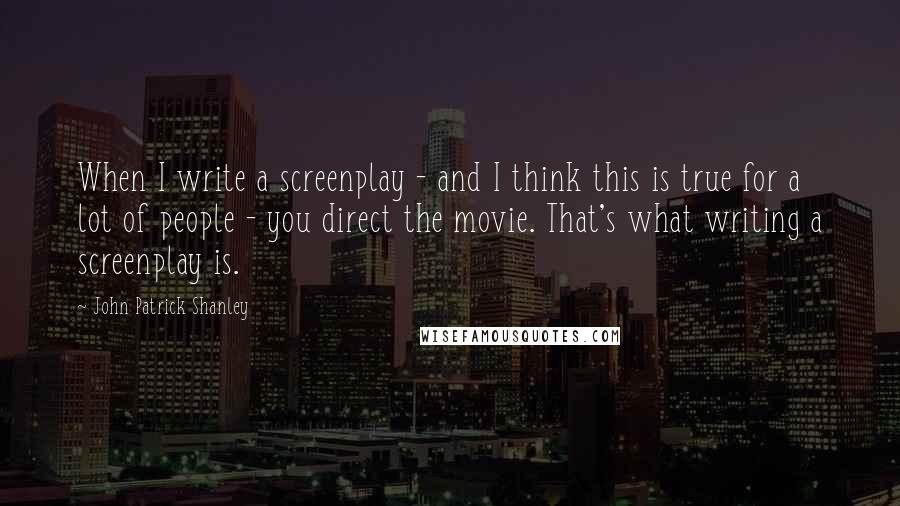John Patrick Shanley quotes: When I write a screenplay - and I think this is true for a lot of people - you direct the movie. That's what writing a screenplay is.