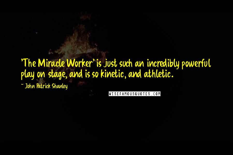 John Patrick Shanley quotes: 'The Miracle Worker' is just such an incredibly powerful play on stage, and is so kinetic, and athletic.