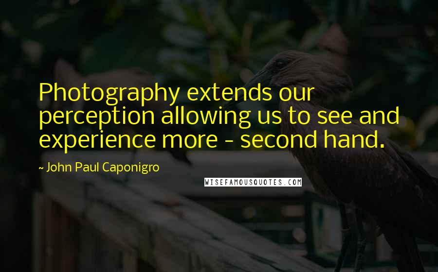 John Paul Caponigro quotes: Photography extends our perception allowing us to see and experience more - second hand.