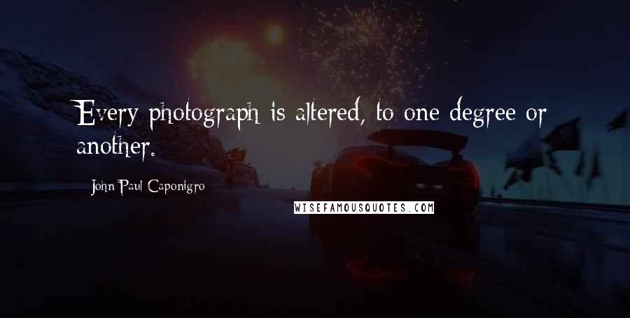 John Paul Caponigro quotes: Every photograph is altered, to one degree or another.