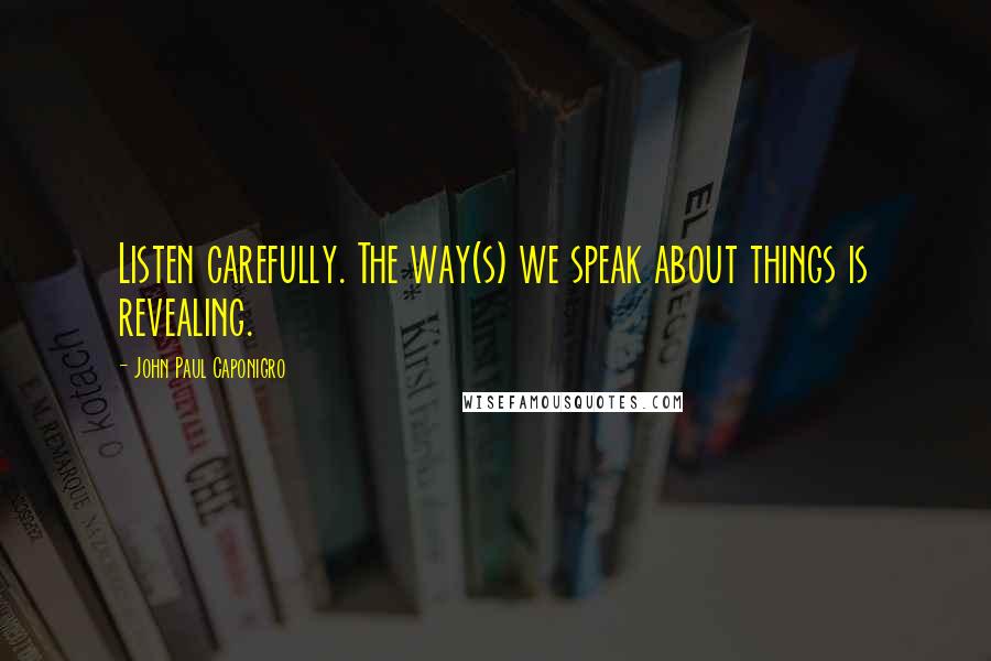 John Paul Caponigro quotes: Listen carefully. The way(s) we speak about things is revealing.