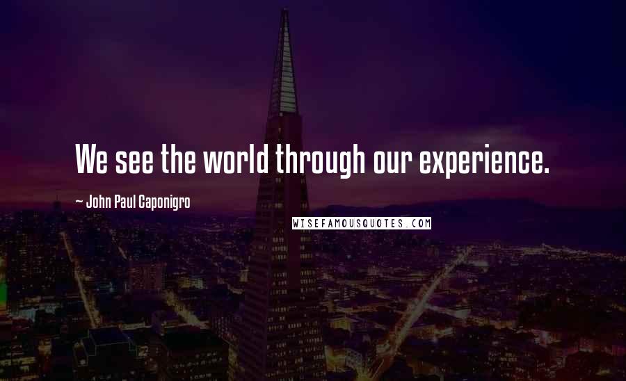 John Paul Caponigro quotes: We see the world through our experience.