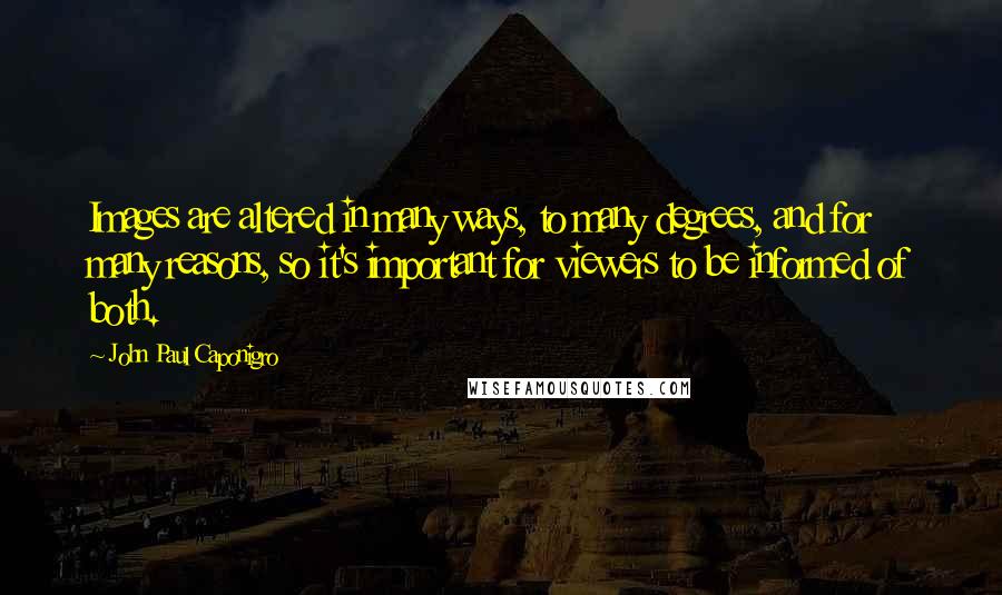 John Paul Caponigro quotes: Images are altered in many ways, to many degrees, and for many reasons, so it's important for viewers to be informed of both. John Paul Caponigro quotes: Images are altered in many ways, to many degrees, and for many reasons, so it's important for viewers to be informed of both.